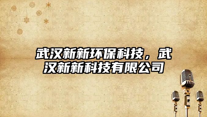 武漢新新環(huán)?？萍?，武漢新新科技有限公司
