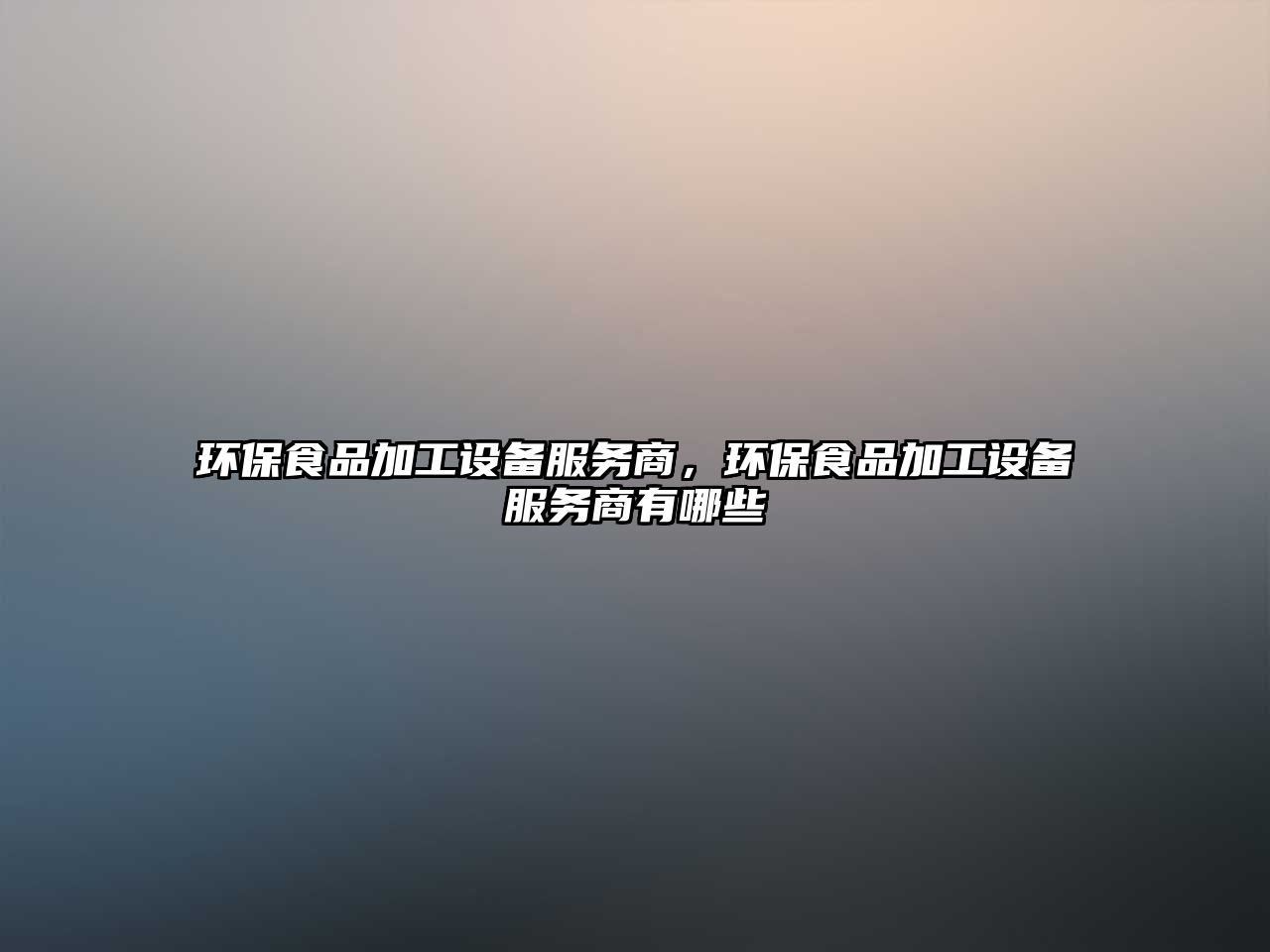 環(huán)保食品加工設(shè)備服務(wù)商，環(huán)保食品加工設(shè)備服務(wù)商有哪些