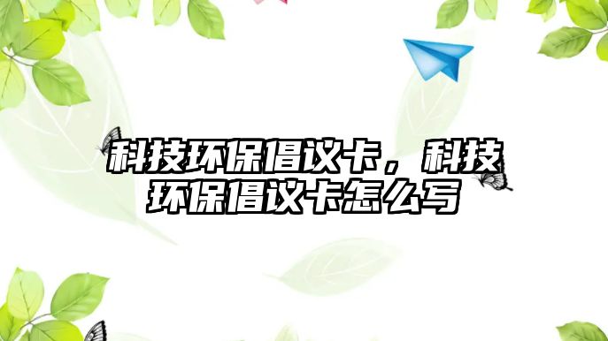 科技環(huán)保倡議卡，科技環(huán)保倡議卡怎么寫