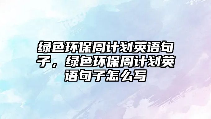 綠色環(huán)保周計(jì)劃英語句子，綠色環(huán)保周計(jì)劃英語句子怎么寫