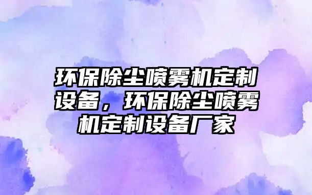 環(huán)保除塵噴霧機(jī)定制設(shè)備，環(huán)保除塵噴霧機(jī)定制設(shè)備廠家