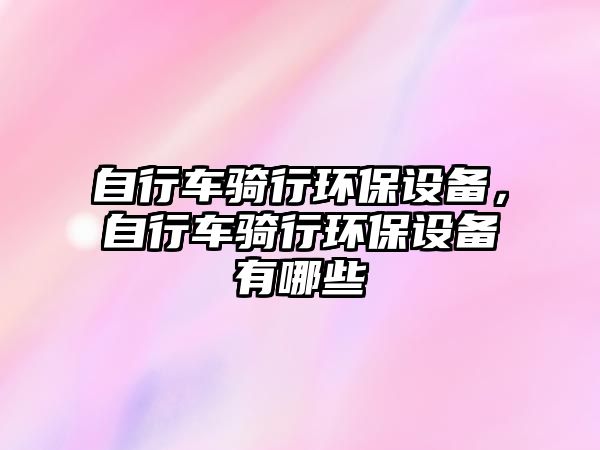 自行車騎行環(huán)保設備，自行車騎行環(huán)保設備有哪些