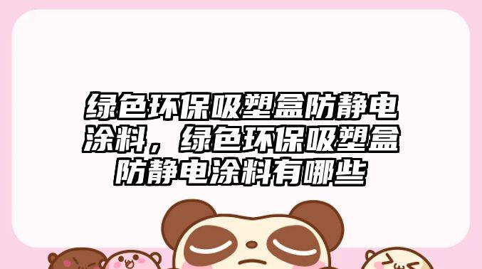 綠色環(huán)保吸塑盒防靜電涂料，綠色環(huán)保吸塑盒防靜電涂料有哪些