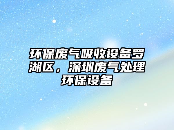 環(huán)保廢氣吸收設備羅湖區(qū)，深圳廢氣處理環(huán)保設備