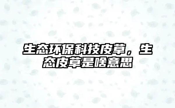 生態(tài)環(huán)?？萍计げ?，生態(tài)皮草是啥意思