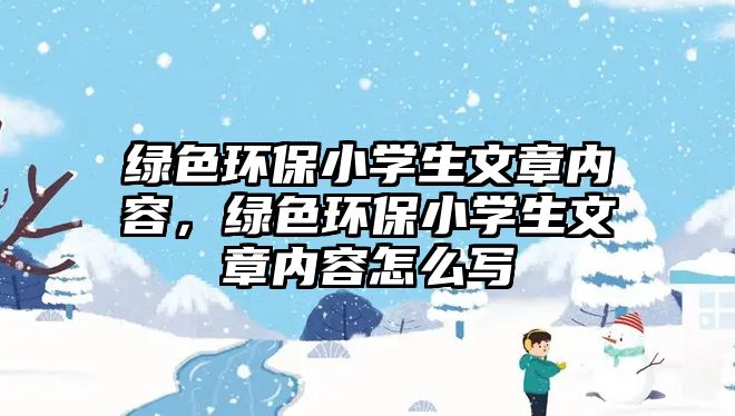 綠色環(huán)保小學(xué)生文章內(nèi)容，綠色環(huán)保小學(xué)生文章內(nèi)容怎么寫
