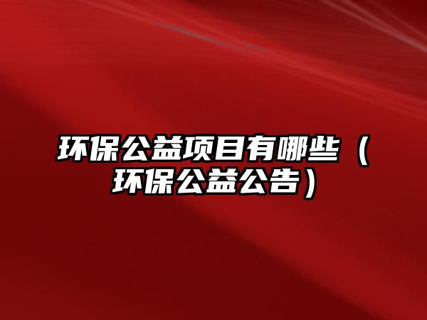 環(huán)保公益項(xiàng)目有哪些（環(huán)保公益公告）