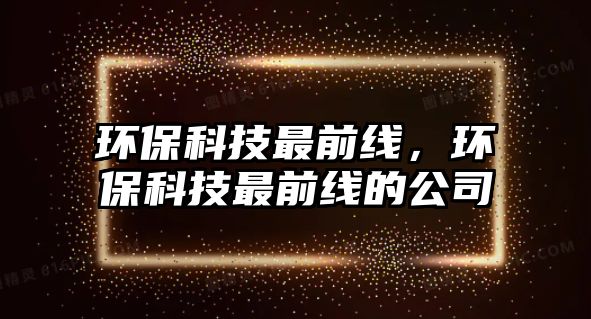 環(huán)保科技最前線，環(huán)保科技最前線的公司