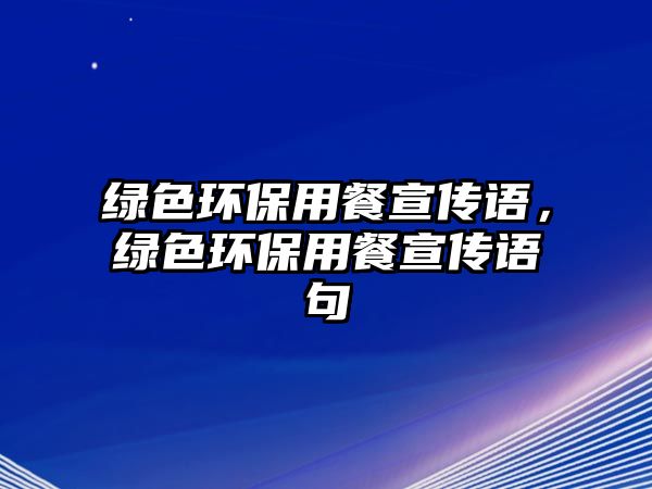 綠色環(huán)保用餐宣傳語，綠色環(huán)保用餐宣傳語句