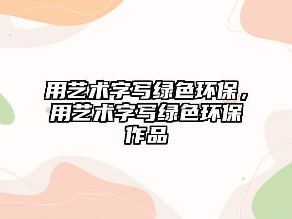 用藝術字寫綠色環(huán)保，用藝術字寫綠色環(huán)保作品