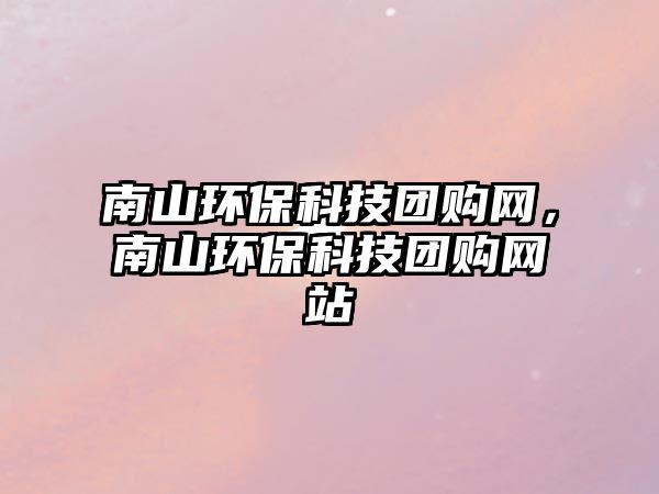 南山環(huán)?？萍紙F(tuán)購(gòu)網(wǎng)，南山環(huán)?？萍紙F(tuán)購(gòu)網(wǎng)站