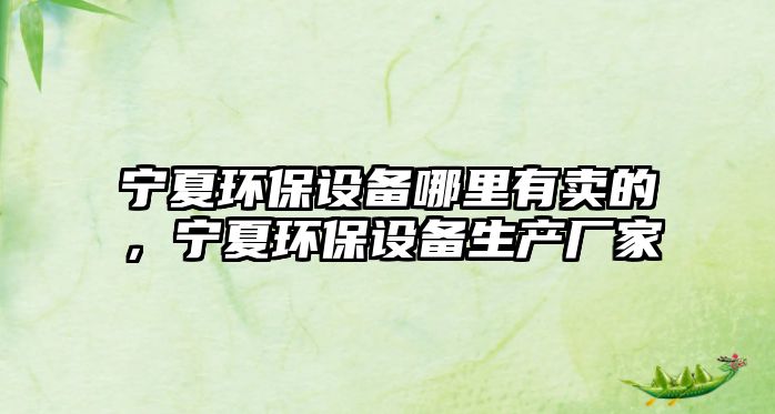 寧夏環(huán)保設(shè)備哪里有賣的，寧夏環(huán)保設(shè)備生產(chǎn)廠家