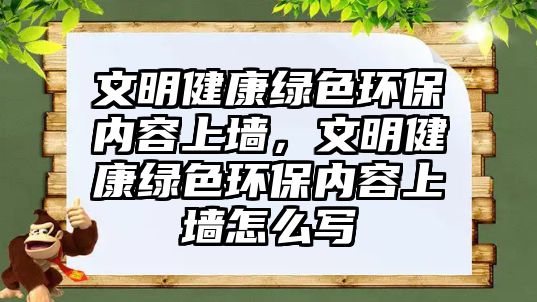 文明健康綠色環(huán)保內(nèi)容上墻，文明健康綠色環(huán)保內(nèi)容上墻怎么寫