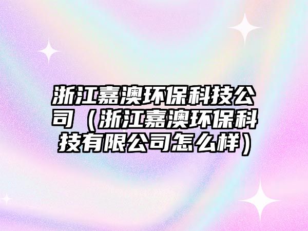 浙江嘉澳環(huán)?？萍脊荆ㄕ憬伟沫h(huán)?？萍加邢薰驹趺礃樱?/> 
									</a>
									<h4 class=