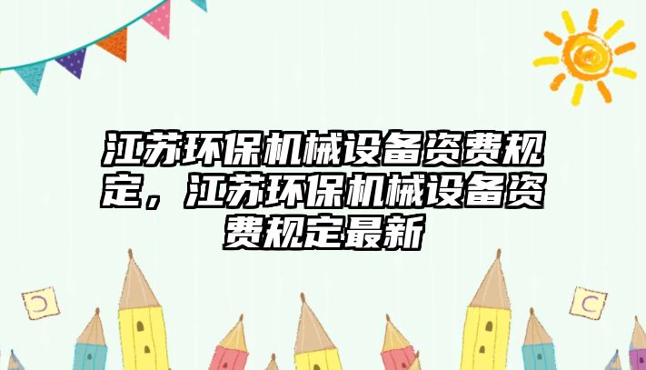 江蘇環(huán)保機(jī)械設(shè)備資費(fèi)規(guī)定，江蘇環(huán)保機(jī)械設(shè)備資費(fèi)規(guī)定最新