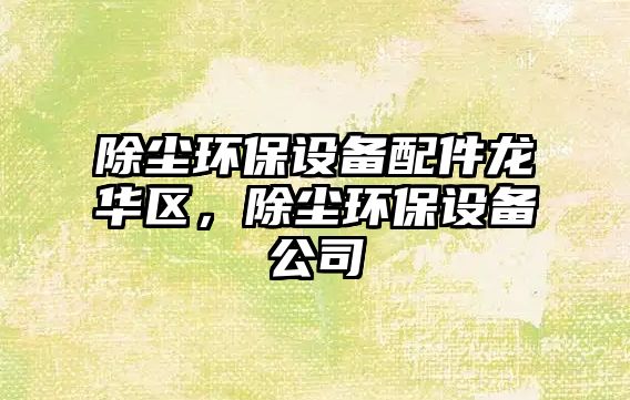 除塵環(huán)保設備配件龍華區(qū)，除塵環(huán)保設備公司