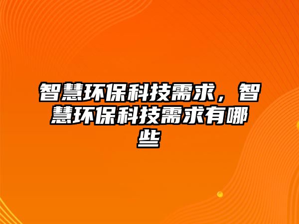 智慧環(huán)?？萍夹枨?，智慧環(huán)保科技需求有哪些