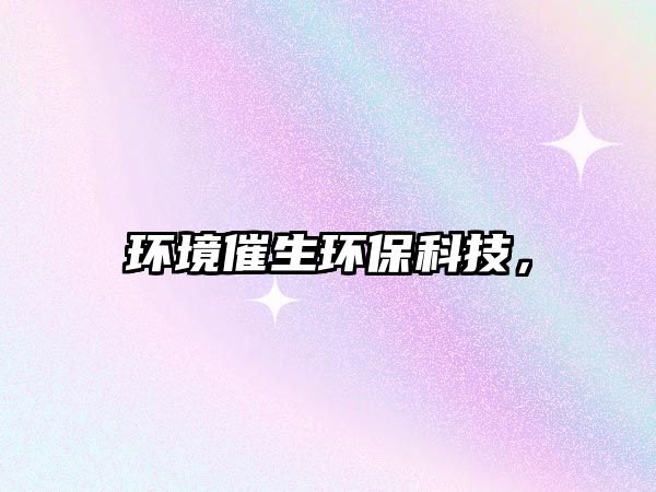 環(huán)境催生環(huán)?？萍?，