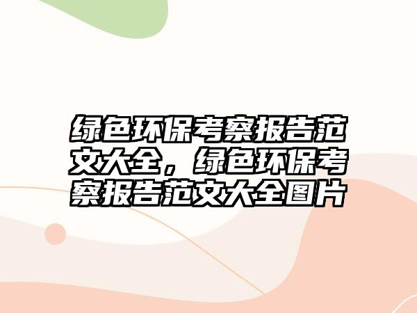 綠色環(huán)?？疾靾?bào)告范文大全，綠色環(huán)?？疾靾?bào)告范文大全圖片