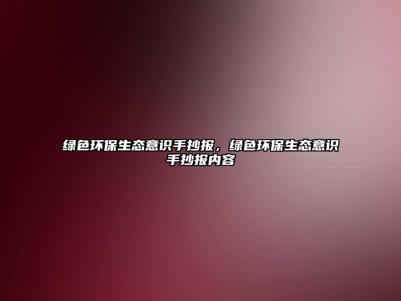 綠色環(huán)保生態(tài)意識(shí)手抄報(bào)，綠色環(huán)保生態(tài)意識(shí)手抄報(bào)內(nèi)容