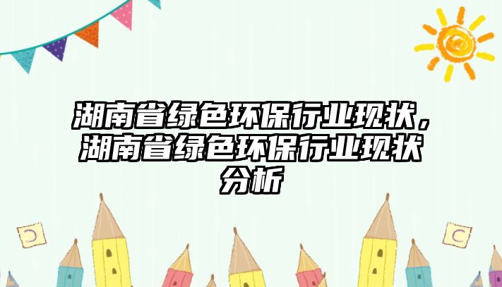 湖南省綠色環(huán)保行業(yè)現(xiàn)狀，湖南省綠色環(huán)保行業(yè)現(xiàn)狀分析