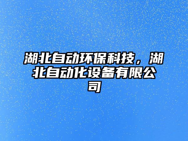 湖北自動(dòng)環(huán)保科技，湖北自動(dòng)化設(shè)備有限公司