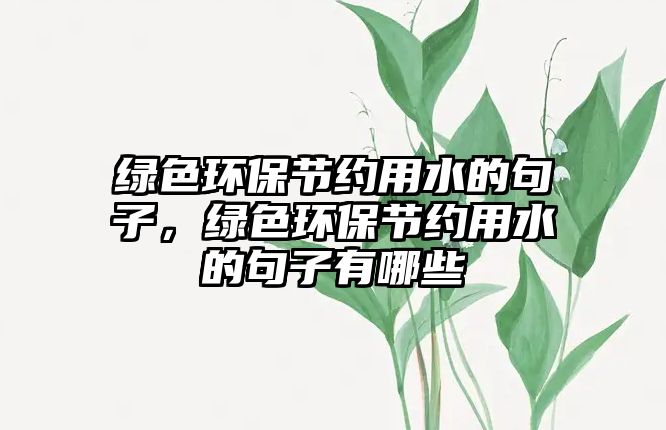 綠色環(huán)保節(jié)約用水的句子，綠色環(huán)保節(jié)約用水的句子有哪些