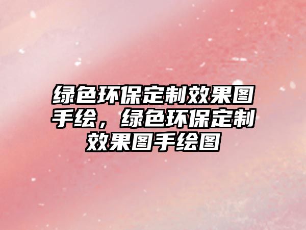綠色環(huán)保定制效果圖手繪，綠色環(huán)保定制效果圖手繪圖