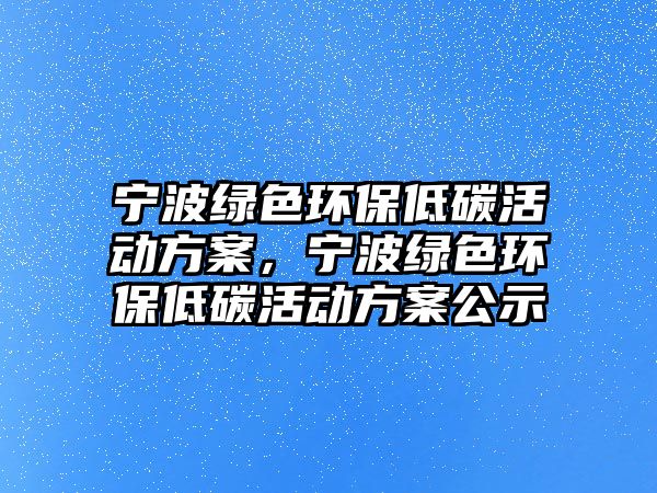 寧波綠色環(huán)保低碳活動(dòng)方案，寧波綠色環(huán)保低碳活動(dòng)方案公示