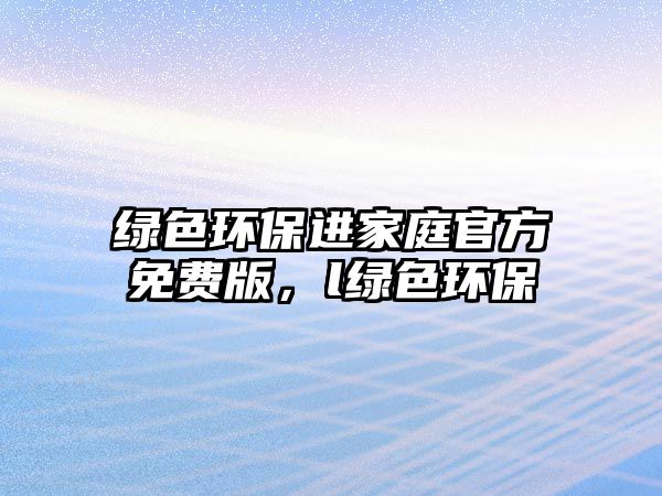 綠色環(huán)保進家庭官方免費版，l綠色環(huán)保