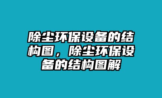 除塵環(huán)保設(shè)備的結(jié)構(gòu)圖，除塵環(huán)保設(shè)備的結(jié)構(gòu)圖解