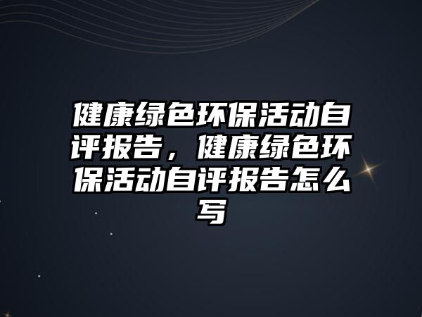 健康綠色環(huán)?；顒幼栽u報告，健康綠色環(huán)保活動自評報告怎么寫