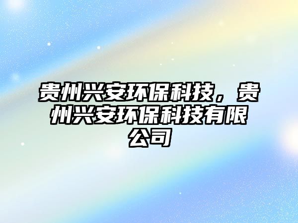 貴州興安環(huán)?？萍?，貴州興安環(huán)?？萍加邢薰?/> 
									</a>
									<h4 class=