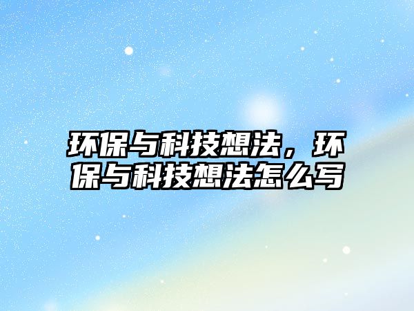 環(huán)保與科技想法，環(huán)保與科技想法怎么寫