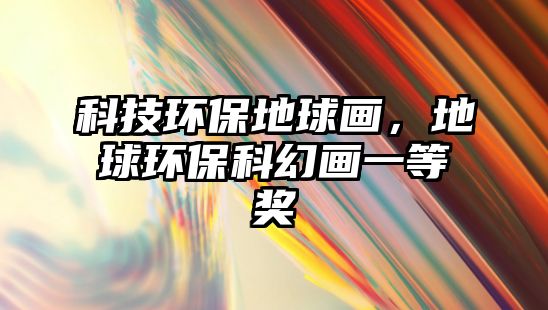 科技環(huán)保地球畫，地球環(huán)保科幻畫一等獎