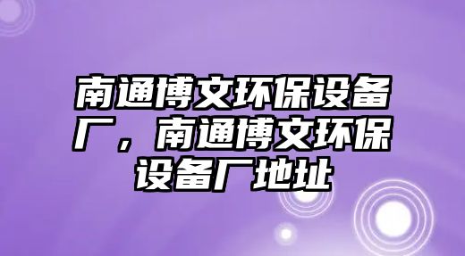 南通博文環(huán)保設(shè)備廠，南通博文環(huán)保設(shè)備廠地址