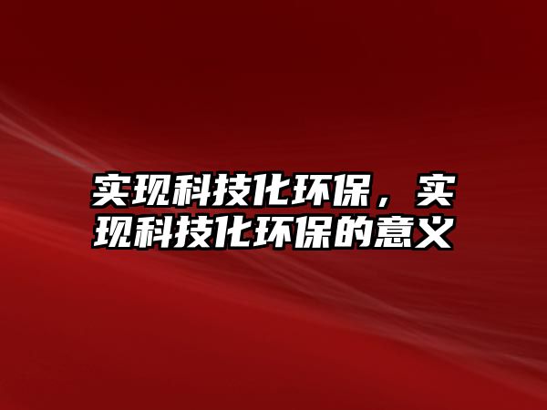 實現科技化環(huán)保，實現科技化環(huán)保的意義