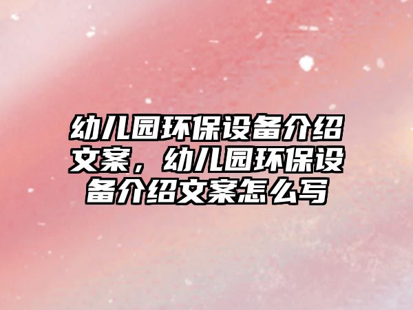 幼兒園環(huán)保設(shè)備介紹文案，幼兒園環(huán)保設(shè)備介紹文案怎么寫