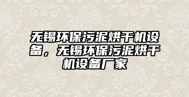 無錫環(huán)保污泥烘干機設(shè)備，無錫環(huán)保污泥烘干機設(shè)備廠家