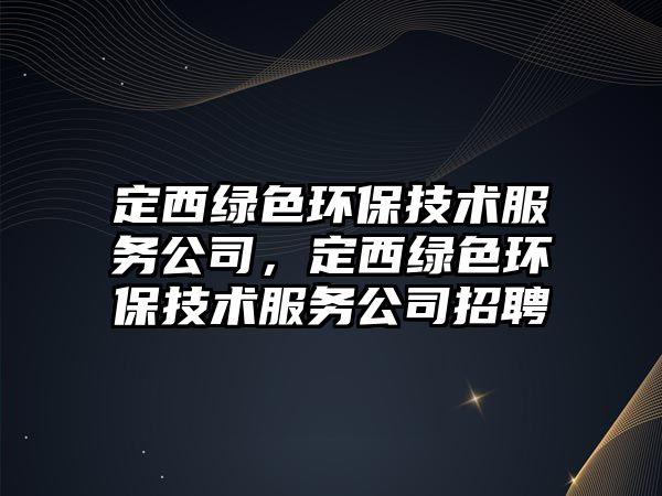 定西綠色環(huán)保技術服務公司，定西綠色環(huán)保技術服務公司招聘
