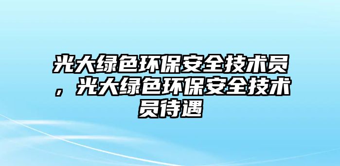 光大綠色環(huán)保安全技術(shù)員，光大綠色環(huán)保安全技術(shù)員待遇