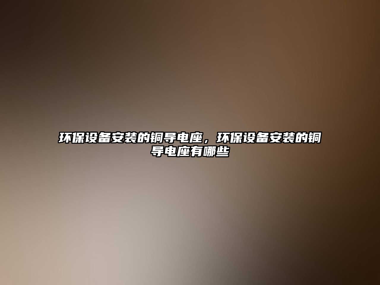 環(huán)保設(shè)備安裝的銅導(dǎo)電座，環(huán)保設(shè)備安裝的銅導(dǎo)電座有哪些