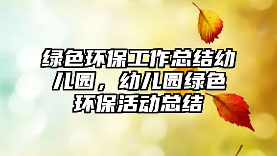 綠色環(huán)保工作總結幼兒園，幼兒園綠色環(huán)?；顒涌偨Y