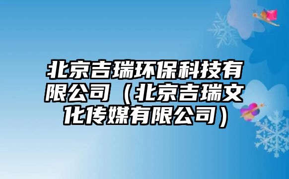 北京吉瑞環(huán)?？萍加邢薰荆ū本┘鹞幕瘋髅接邢薰荆? class=