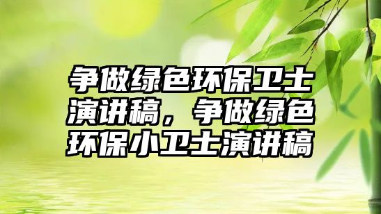 爭(zhēng)做綠色環(huán)保衛(wèi)士演講稿，爭(zhēng)做綠色環(huán)保小衛(wèi)士演講稿