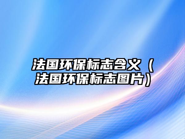法國環(huán)保標(biāo)志含義（法國環(huán)保標(biāo)志圖片）