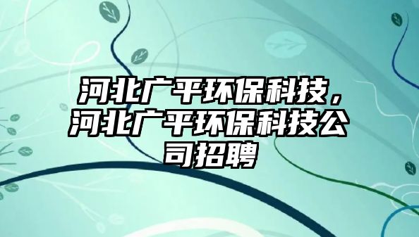 河北廣平環(huán)?？萍?，河北廣平環(huán)?？萍脊菊衅?/> 
									</a>
									<h4 class=