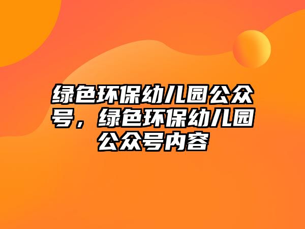 綠色環(huán)保幼兒園公眾號，綠色環(huán)保幼兒園公眾號內(nèi)容