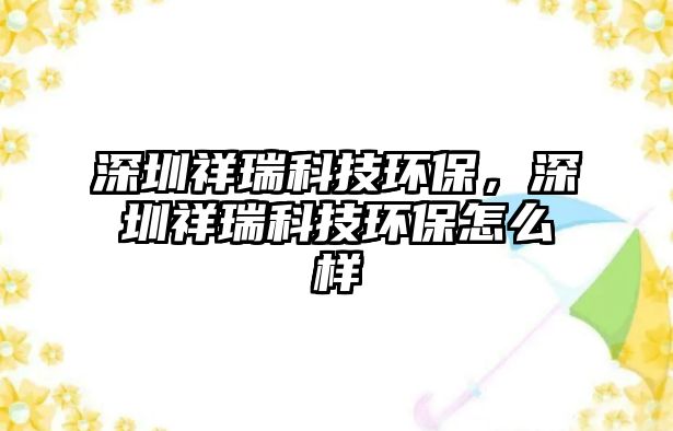 深圳祥瑞科技環(huán)保，深圳祥瑞科技環(huán)保怎么樣
