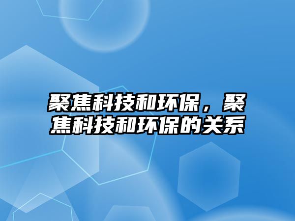 聚焦科技和環(huán)保，聚焦科技和環(huán)保的關(guān)系